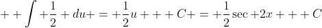  \displaystyle \int \frac{1}{2} du = \frac{1}{2}u + C = \frac{1}{2}\sec 2x + C
