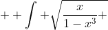  \displaystyle \int \sqrt{\frac{x}{1-x^3} }~dx = -\frac{2}{3} \tan^{-1}\left( \sqrt{\frac{1}{x^3} - 1 }\right) + C 