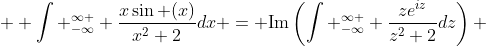  \displaystyle \int _{-\infty}^{\infty } \frac{x\sin (x)}{x^2+2}dx = \text{Im}\left(\int _{-\infty}^{\infty } \frac{ze^{iz}}{z^2+2}dz\right) 
