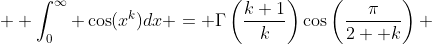  \displaystyle \int_0^\infty \cos(x^k)dx = \Gamma\left(\frac{k+1}k\right)\cos\left(\frac\pi{2  k}\right) 