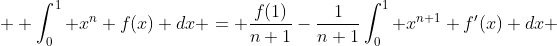  \displaystyle \int_0^1 x^n f(x) dx = \frac{f(1)}{n+1}-\frac1{n+1}\int_0^1 x^{n+1} f'(x) dx 