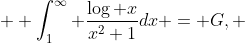  \displaystyle \int_1^\infty \frac{\log x}{x^2+1}dx = G, 