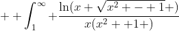  \displaystyle \int_1^{\infty} \frac{\ln(x+\sqrt{x^2 - 1} )}{x(x^2 +1 )}~dx = K