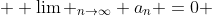  \displaystyle \lim _{n\to\infty} {a_n} =0 