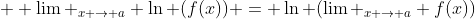  \displaystyle \lim _{x \to a} \ln (f(x)) = \ln (\lim _{x \to a} f(x))
