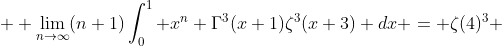  \displaystyle \lim_{n\to\infty}(n+1)\int_0^1 x^n \Gamma^3(x+1)\zeta^3(x+3) dx = \zeta(4)^3 