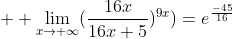  \displaystyle \lim_{x\to \infty}(\frac{16x}{16x+5})^{9x})=e^\frac{-45}{16}
