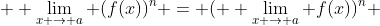  \displaystyle \lim_{x \to a} (f(x))^n = (\displaystyle  \lim_{x \to a} f(x))^n 