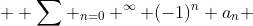  \displaystyle \sum _{n=0} ^{\infty} (-1)^n a_n 