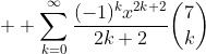  \displaystyle \sum_{k=0}^{\infty}\frac{(-1)^kx^{2k+2}}{2k+2}\binom{7}{k}