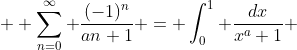  \displaystyle \sum_{n=0}^\infty \frac{(-1)^n}{an+1} = \int_0^1 \frac{dx}{x^a+1} 