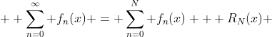  \displaystyle \sum_{n=0}^\infty f_n(x) = \sum_{n=0}^N f_n(x) + R_N(x) 