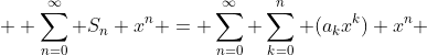  \displaystyle \sum_{n=0}^{\infty} S_{n} x^{n} = \sum^{\infty}_{n=0} \sum^{n}_{k=0} (a_{k}x^{k}) x^{n} 