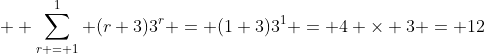  \displaystyle \sum_{r = 1}^{1} (r+3)3^r = (1+3)3^1 = 4 \times 3 = 12