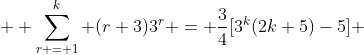  \displaystyle \sum_{r = 1}^{k} (r+3)3^r = \frac{3}{4}[3^k(2k+5)-5] 