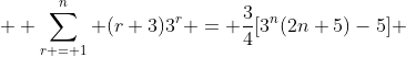  \displaystyle \sum_{r = 1}^{n} (r+3)3^r = \frac{3}{4}[3^n(2n+5)-5] 