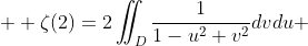  \displaystyle \zeta(2)=2\iint_{D}\frac1{1-u^2+v^2}dvdu 