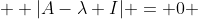  \displaystyle |A-\lambda I| = 0 
