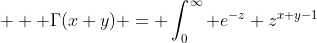  \displaystyle  \Gamma(x+y) = \int_0^{\infty} e^{-z} z^{x+y-1}~dz 