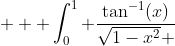  \displaystyle  \int_0^1 \frac{\tan^{-1}(x)}{\sqrt{1-x^2} }~dx = \frac{\pi^2}{8} - K