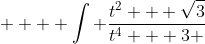  \displaystyle   \int \frac{t^2 + \sqrt{3}}{t^4 + 3 }~dt  = \int \frac{ 1 + \sqrt{3}/t^2 }{ ( t - \sqrt{3}/t )^2+ 2 \sqrt{3} } ~dt 