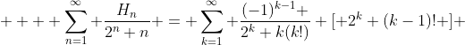  \displaystyle   \sum_{n=1}^{\infty} \frac{H_n}{2^n n} = \sum_{k=1}^{\infty} \frac{(-1)^{k-1} }{2^k k(k!)} [ 2^k (k-1)! ] 