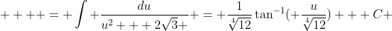  \displaystyle   = \int \frac{du}{u^2 + 2\sqrt{3} } = \frac{1}{\sqrt[4]{12}}\tan^{-1}( \frac{u}{\sqrt[4]{12}}) + C 