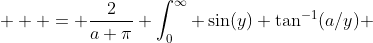  \displaystyle  = \frac{2}{a \pi} \int_0^{\infty} \sin(y) \tan^{-1}(a/y) ~ dy  