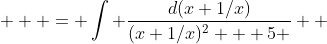  \displaystyle  = \int \frac{d(x+1/x)}{(x+1/x)^2 + 5 }  