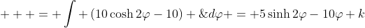  \displaystyle  = \int \left(10\cosh{2\varphi}-10\right) \;{d\varphi} = 5\sinh{2\varphi}-10{\varphi}+k