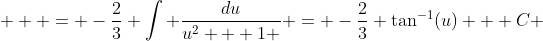  \displaystyle  = -\frac{2}{3} \int \frac{du}{u^2 + 1 } = -\frac{2}{3} \tan^{-1}(u) + C 