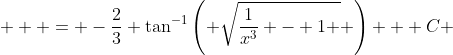  \displaystyle  = -\frac{2}{3} \tan^{-1}\left( \sqrt{\frac{1}{x^3} - 1 } \right) + C 