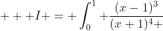  \displaystyle  I = \int_0^1 \frac{(x-1)^3}{(x+1)^4 }~dx 