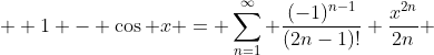  \displaystyle 1 - \cos x = \sum^{\infty}_{n=1} \frac{(-1)^{n-1}}{(2n-1)!} \frac{x^{2n}}{2n} 