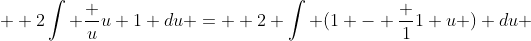  \displaystyle 2\int \frac {u}{u+1} du = \displaystyle 2 \int (1 - \frac {1}{1+u} ) du 