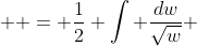 \displaystyle = \frac{1}{2} \int \frac{dw}{\sqrt{w}} 