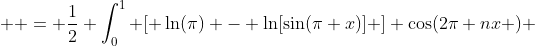  \displaystyle = \frac{1}{2} \int_0^1 [ \ln(\pi) - \ln[\sin(\pi x)] ] \cos(2\pi nx ) ~dx 
