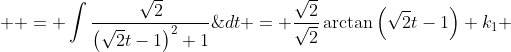  \displaystyle = \int\frac{\sqrt{2}}{\left(\sqrt{2}t-1\right)^2+1}\;{dt} = \frac{\sqrt{2}}{\sqrt{2}}\arctan\left(\sqrt{2}t-1\right)+k_{1} 