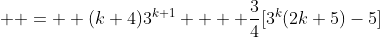  \displaystyle =  (k+4)3^{k+1} +  \frac{3}{4}[3^k(2k+5)-5]