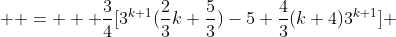  \displaystyle =   \frac{3}{4}[3^{k+1}(\frac{2}{3}k+\frac{5}{3})-5+\frac{4}{3}(k+4)3^{k+1}] 