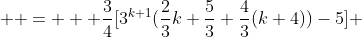  \displaystyle =   \frac{3}{4}[3^{k+1}(\frac{2}{3}k+\frac{5}{3}+\frac{4}{3}(k+4))-5] 