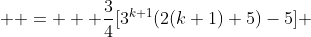  \displaystyle =   \frac{3}{4}[3^{k+1}(2(k+1)+5)-5] 