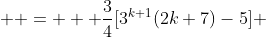  \displaystyle =   \frac{3}{4}[3^{k+1}(2k+7)-5] 