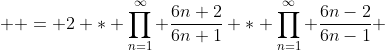  \displaystyle = 2 * \prod^{\infty}_{n=1} \frac{6n+2}{6n+1} * \prod^{\infty}_{n=1} \frac{6n-2}{6n-1} 
