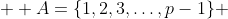  \displaystyle A=\{1,2,3,\ldots,p-1\} 