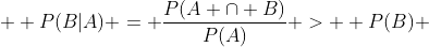  \displaystyle P(B|A) = \frac{P(A \cap B)}{P(A)} >  P(B) 