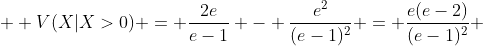  \displaystyle V(X|X>0) = \frac{2e}{e-1} - \frac{e^{2}}{(e-1)^{2}} = \frac{e(e-2)}{(e-1)^{2}} 