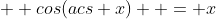  \displaystyle cos(acs x)  = x