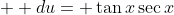  \displaystyle du= \tan{x}\sec{x}\;  dx