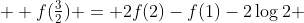 \displaystyle f(\tfrac32) = 2f(2)-f(1)-2\log2 